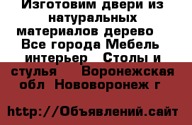 Изготовим двери из натуральных материалов(дерево) - Все города Мебель, интерьер » Столы и стулья   . Воронежская обл.,Нововоронеж г.